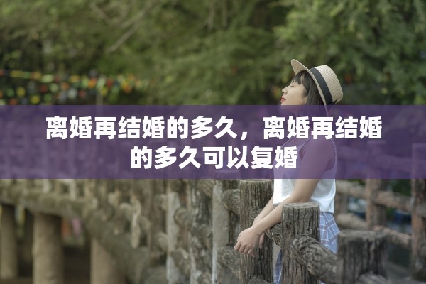 离婚再结婚的多久，离婚再结婚的多久可以复婚