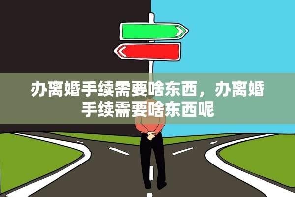 办离婚手续需要啥东西，办离婚手续需要啥东西呢