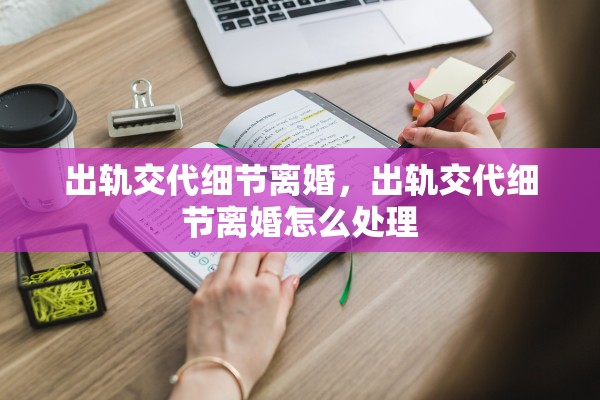 出轨交代细节离婚，出轨交代细节离婚怎么处理