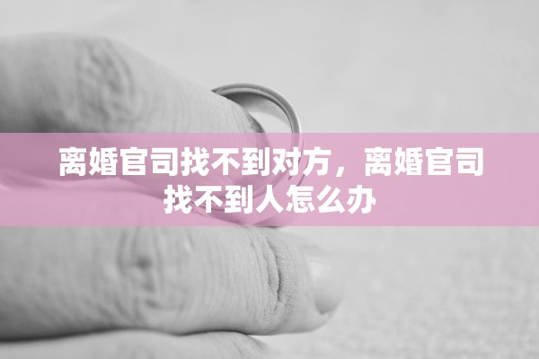 离婚官司找不到对方，离婚官司找不到人怎么办