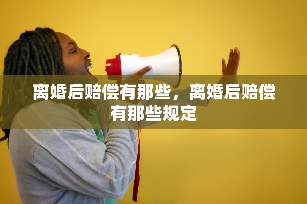 离婚后赔偿有那些，离婚后赔偿有那些规定