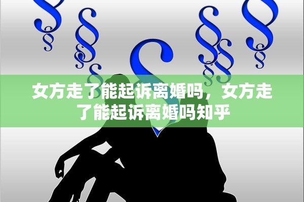 女方走了能起诉离婚吗,女方走了能起诉离婚吗知乎 女方走了能起诉离婚吗,女方走了能起诉离婚吗知乎