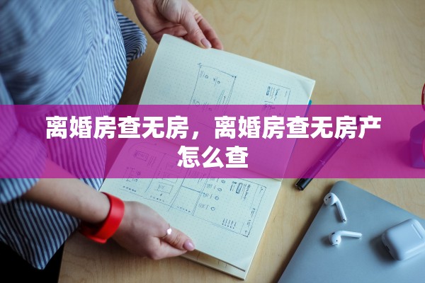 离婚房查无房，离婚房查无房产怎么查