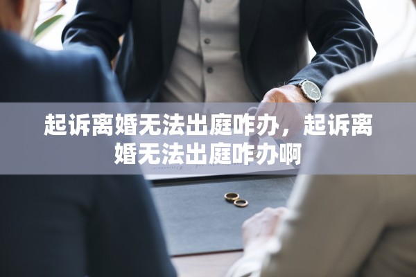 起诉离婚无法出庭咋办，起诉离婚无法出庭咋办啊