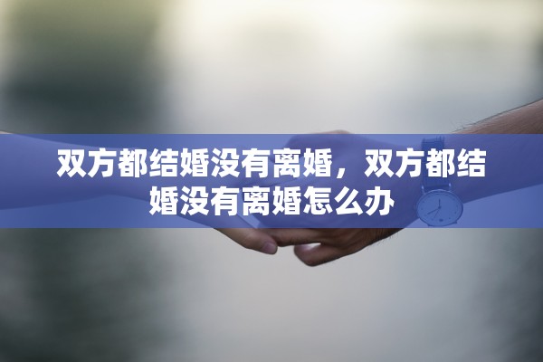 双方都结婚没有离婚，双方都结婚没有离婚怎么办