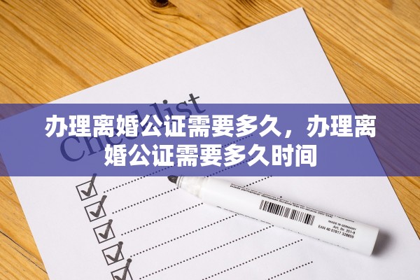 办理离婚公证需要多久，办理离婚公证需要多久时间