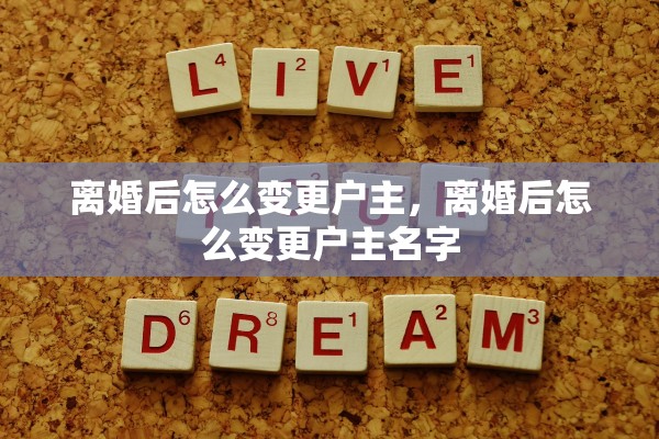 离婚后怎么变更户主,离婚后怎么变更户主名字 离婚后怎么变更户主,离婚后怎么变更户主名字