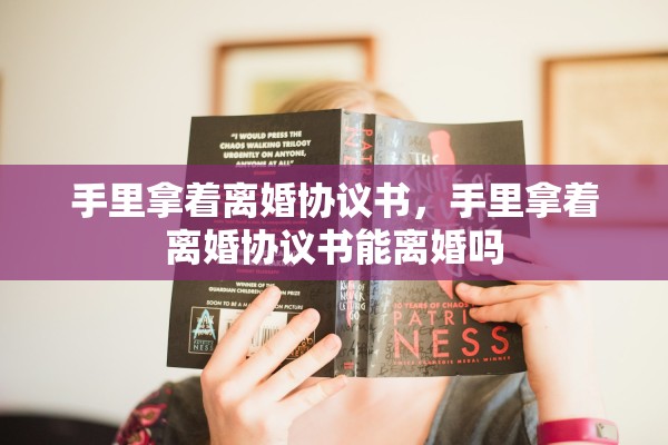 手里拿着离婚协议书,手里拿着离婚协议书能离婚吗 手里拿着离婚协议书,手里拿着离婚协议书能离婚吗