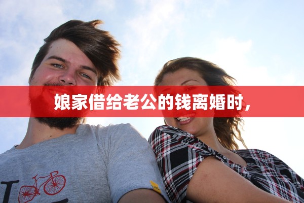 娘家借给老公的钱离婚时，