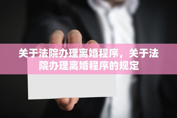 关于法院办理离婚程序,关于法院办理离婚程序的规定 关于法院办理离婚程序,关于法院办理离婚程序的规定