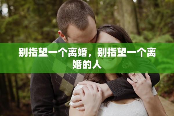 别指望一个离婚,别指望一个离婚的人 别指望一个离婚,别指望一个离婚的人