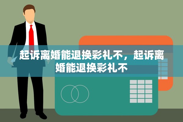 起诉离婚能退换彩礼不,起诉离婚能退换彩礼不 起诉离婚能退换彩礼不,起诉离婚能退换彩礼不