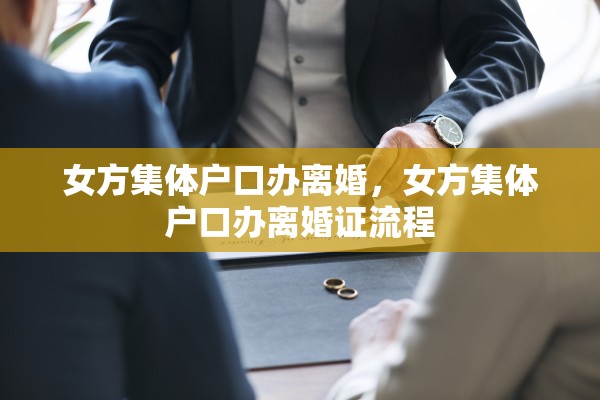 女方集体户口办离婚,女方集体户口办离婚证流程 女方集体户口办离婚,女方集体户口办离婚证流程