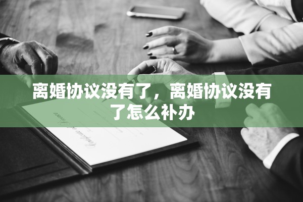 离婚协议没有了,离婚协议没有了怎么补办 离婚协议没有了,离婚协议没有了怎么补办