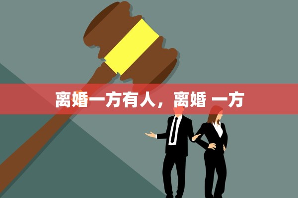 离婚一方有人,离婚 一方 离婚一方有人,离婚 一方