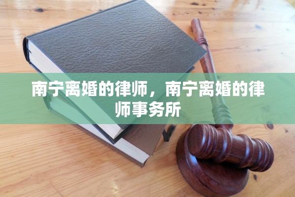 南宁离婚的律师，南宁离婚的律师事务所