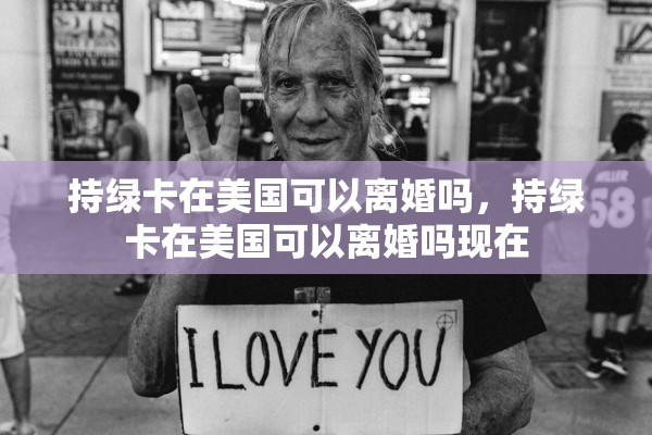 持绿卡在美国可以离婚吗,持绿卡在美国可以离婚吗现在 持绿卡在美国可以离婚吗,持绿卡在美国可以离婚吗现在