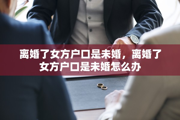 离婚了女方户口是未婚，离婚了女方户口是未婚怎么办
