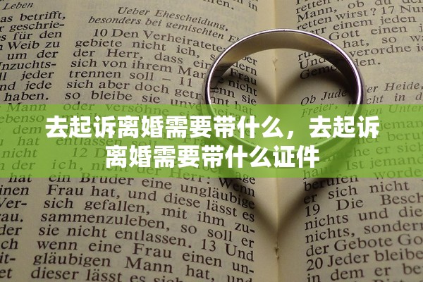 去起诉离婚需要带什么,去起诉离婚需要带什么证件 去起诉离婚需要带什么,去起诉离婚需要带什么证件