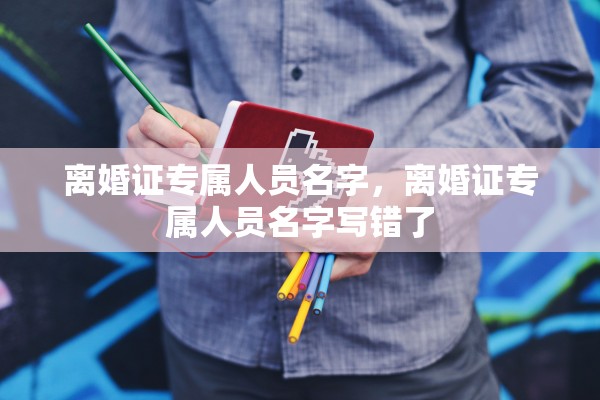 离婚证专属人员名字,离婚证专属人员名字写错了 离婚证专属人员名字,离婚证专属人员名字写错了
