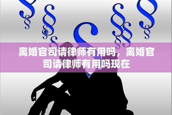 离婚官司请律师有用吗，离婚官司请律师有用吗现在