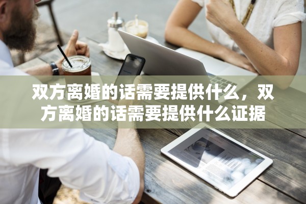 双方离婚的话需要提供什么,双方离婚的话需要提供什么证据 双方离婚的话需要提供什么,双方离婚的话需要提供什么证据