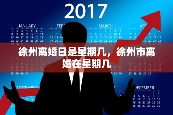 徐州离婚日是星期几,徐州市离婚在星期几 徐州离婚日是星期几,徐州市离婚在星期几