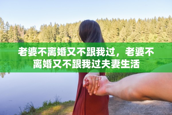 老婆不离婚又不跟我过,老婆不离婚又不跟我过夫妻生活 老婆不离婚又不跟我过,老婆不离婚又不跟我过夫妻生活