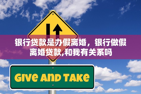 银行贷款是办假离婚,银行做假离婚贷款,和我有关系吗 银行贷款是办假离婚,银行做假离婚贷款,和我有关系吗