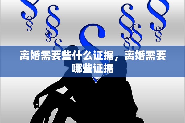 离婚需要些什么证据,离婚需要哪些证据 离婚需要些什么证据,离婚需要哪些证据