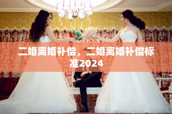 二婚离婚补偿，二婚离婚补偿标准2024