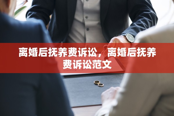 离婚后抚养费诉讼,离婚后抚养费诉讼范文 离婚后抚养费诉讼,离婚后抚养费诉讼范文