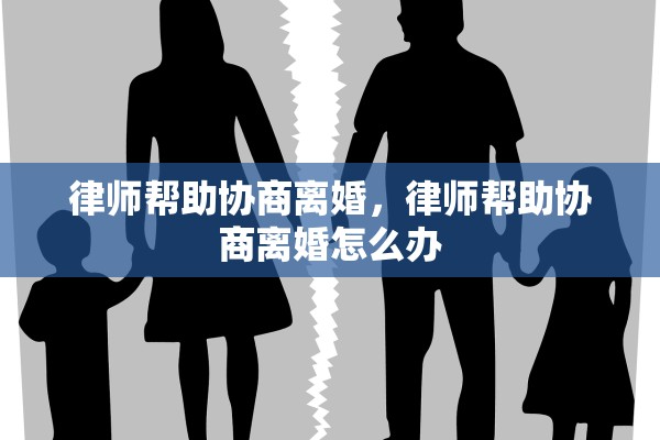 律师帮助协商离婚，律师帮助协商离婚怎么办