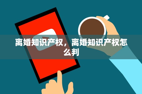 离婚知识产权，离婚知识产权怎么判