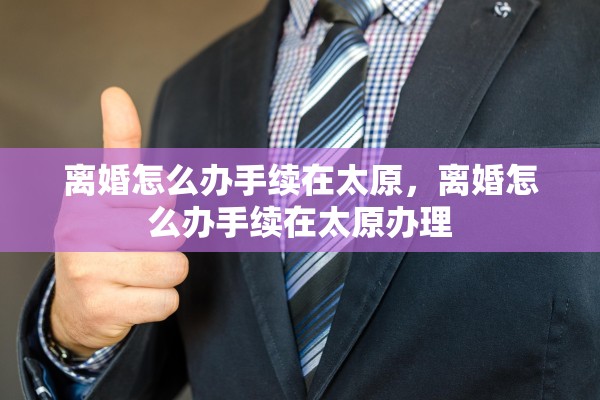 离婚怎么办手续在太原，离婚怎么办手续在太原办理