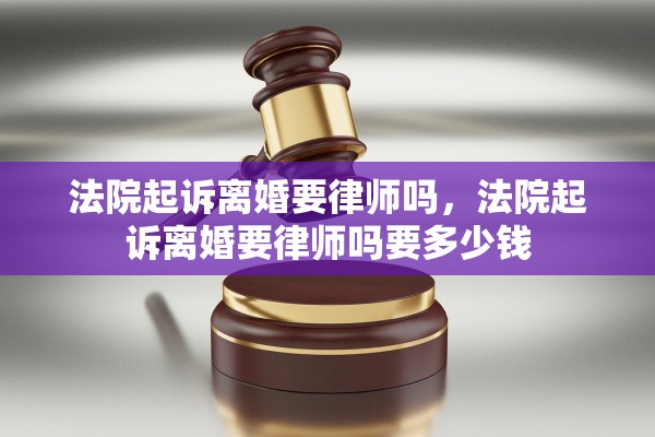 法院起诉离婚要律师吗,法院起诉离婚要律师吗要多少钱 法院起诉离婚要律师吗,法院起诉离婚要律师吗要多少钱