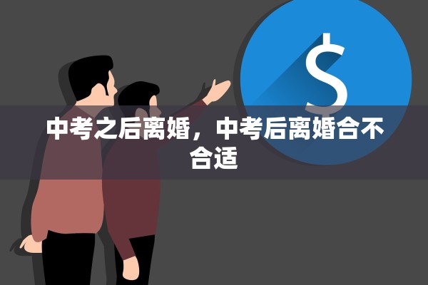 中考之后离婚,中考后离婚合不合适 中考之后离婚,中考后离婚合不合适