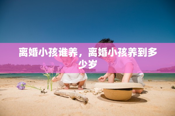 离婚小孩谁养,离婚小孩养到多少岁 离婚小孩谁养,离婚小孩养到多少岁