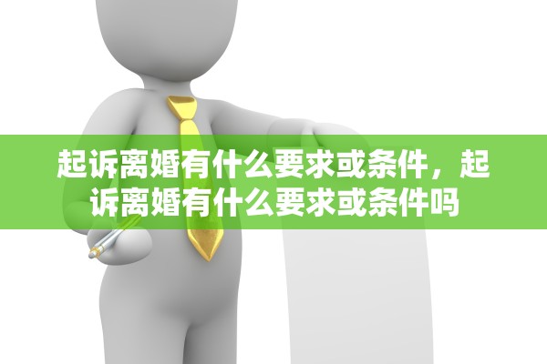 起诉离婚有什么要求或条件,起诉离婚有什么要求或条件吗 起诉离婚有什么要求或条件,起诉离婚有什么要求或条件吗