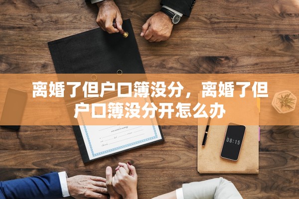 离婚了但户口簿没分,离婚了但户口簿没分开怎么办 离婚了但户口簿没分,离婚了但户口簿没分开怎么办