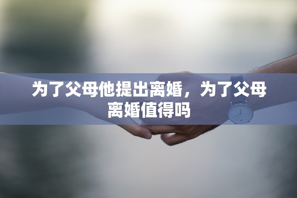为了父母他提出离婚，为了父母离婚值得吗