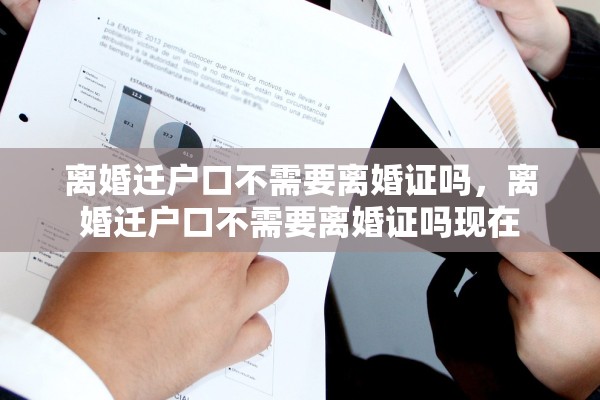 离婚迁户口不需要离婚证吗，离婚迁户口不需要离婚证吗现在