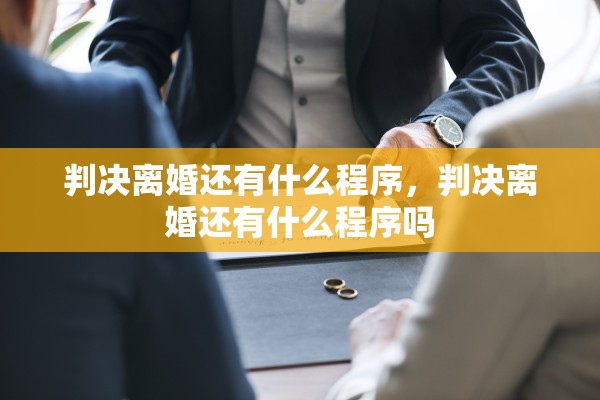 判决离婚还有什么程序，判决离婚还有什么程序吗