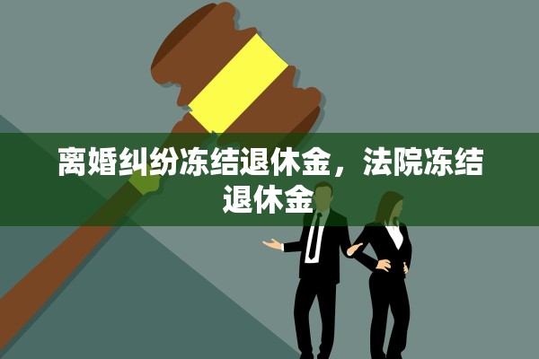 离婚纠纷冻结退休金，法院冻结退休金