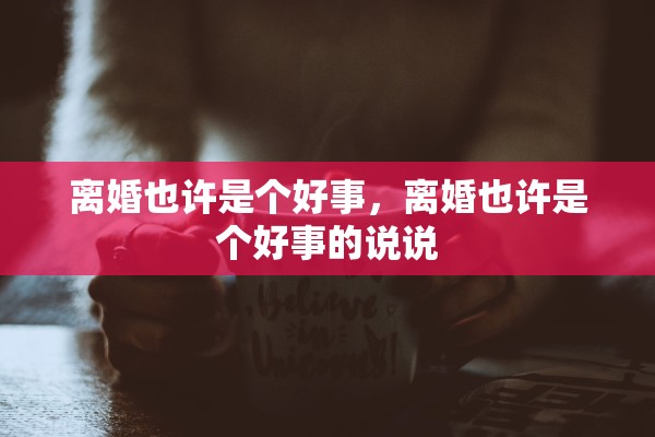 离婚也许是个好事，离婚也许是个好事的说说