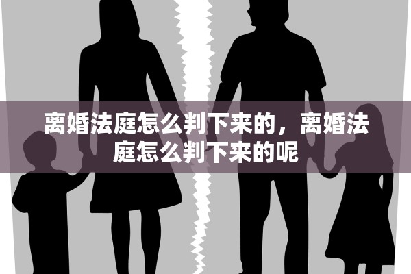 离婚法庭怎么判下来的，离婚法庭怎么判下来的呢