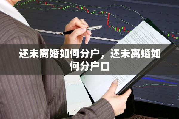 还未离婚如何分户,还未离婚如何分户口 还未离婚如何分户,还未离婚如何分户口