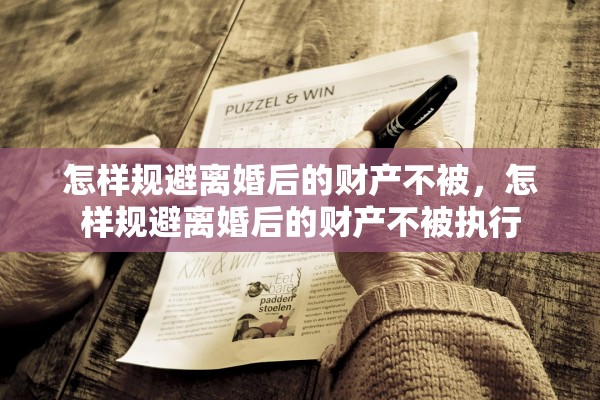 怎样规避离婚后的财产不被,怎样规避离婚后的财产不被执行 怎样规避离婚后的财产不被,怎样规避离婚后的财产不被执行
