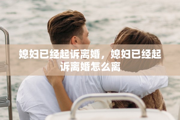媳妇已经起诉离婚,媳妇已经起诉离婚怎么离 媳妇已经起诉离婚,媳妇已经起诉离婚怎么离