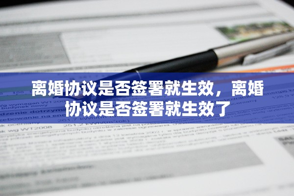 离婚协议是否签署就生效,离婚协议是否签署就生效了 离婚协议是否签署就生效,离婚协议是否签署就生效了